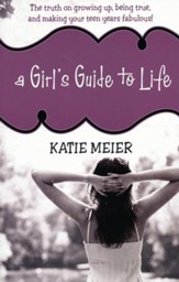 A Girl's Guide to Life: The Truth on Growing Up, Being True, and Making Your Teen Years Fabulous!