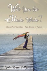 Will You Be Made Whole?: Power Over Your Pain-Past, Present or Future