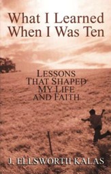What I Learned When I Was Ten: Lessons That Shaped My  Life and Faith