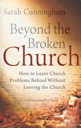 Beyond the Broken Church: How to Leave Church Problems Behind Without Leaving the Church / Revised
