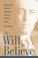 The Will To Believe: Woodrow Wilson, World War I, and America's Strategy for Peace and Security - eBook