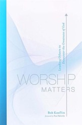 Worship Matters: Leading Others to Encounter the Greatness of God