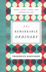 The Remarkable Ordinary: How to Stop, Look, and Listen to Life