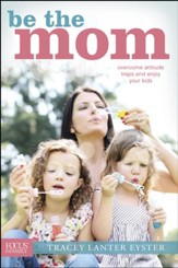 Be the Mom: Overcome Attitude Traps and Enjoy Your Kids - eBook