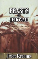 Feasts of Jehovah: Foreshadows of Christ in the Calendar of Israel