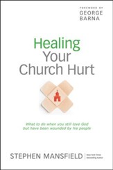 Healing Your Church Hurt: What To Do When You Still Love God But Have Been Wounded by His People