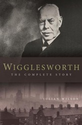Wigglesworth: The Complete Story: A New Biography Of The Apostle Of Faith - eBook