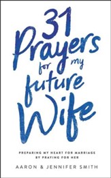 31 Prayers for My Future Wife: Preparing My Heart for Marriage by Praying for Her