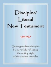 Disciples' Literal New Testament:  Serving Modern Disciples by More Fully Reflecting the Writing Style of the Ancient Disciples