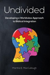 Undivided: Developing a Worldview  Approach to Biblical Integration