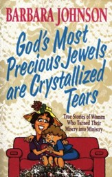 God's Most Precious Jewels Are Crystallized Tears: True Stories of Women Who Turned Their Misery into Ministry