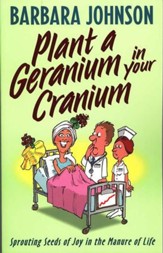 Plant a Geranium in Your Cranium: Sprouting Seeds of Joy in the  Manure of Life