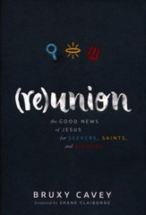 Reunion: The Good News of Jesus for Seekers, Saints, and Sinners