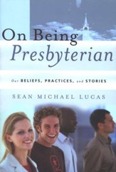 On Being Presbyterian: Our Beliefs, Practices, and Stories