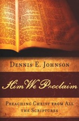 Him We Proclaim: Preaching Christ from All the Scriptures