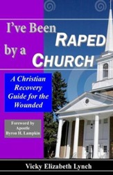 I've Been Raped by a Church!: A Christian Recovery Guide for the Wounded