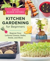 Kitchen Gardening for Beginners: Regrow Your Leftover Greens, Stalks, Seeds, and MoreÂ