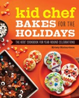 Kid Chef Bakes for the Holidays: The Kids' Cookbook for Year-Round Celebrations