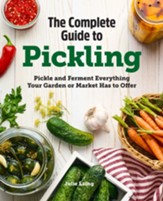 The Complete Guide to Pickling:  Pickle and Ferment Everything Your Garden or Market Has to Offer