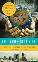 The Father Glorified: True Stories of God's Power Through Ordinary People - eBook
