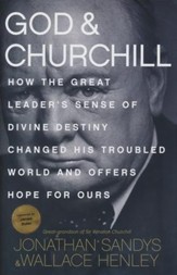 God and Churchill: How the Great Leader's Sense of Divine Destiny Changed His Troubled World and Offers Hope for Ours