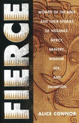 Fierce: Women of the Bible and Their Stories of Violence, Mercy, Bravery, Wisdom, Sex, and Salvation