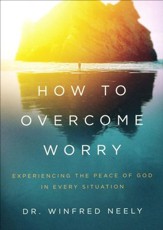 How to Overcome Worry: Experiencing the Peace of God in Every Situation