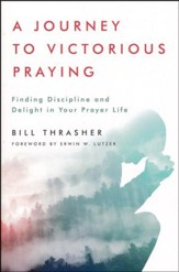 A Journey to Victorious Praying: Finding Discipline and Delight in Your Prayer Life