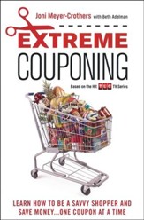 Extreme Couponing: How to Be a Savvy Shopper and Save Money...One Coupon At a Time