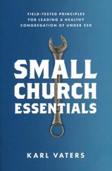 Small Church Essentials: Field-Tested Principles for Leading a Healthy Congregation of Under 250
