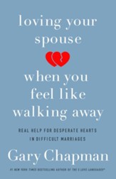 Loving Your Spouse When You Feel Like Walking Away: Positive Steps for Improving a Difficult Marriage
