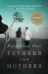 Forgiving Our Fathers and Mothers: Finding Freedom from Hurt and Hate - eBook