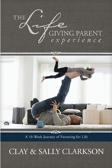 The Lifegiving Parent Experience: A 10-Week Journey of Parenting for Life