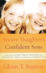 Secure Daughters, Confident Sons: How Parents Guide Their Children into Authentic Masculinity & Femininity