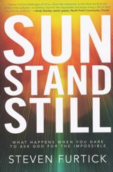 Sun Stand Still: What Happens When You Dare to Ask God for the Impossible