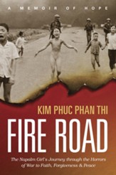 Fire Road: The Napalm Girl's Journey through the Horrors of War to Faith, Forgiveness, and Peace