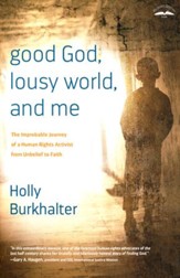 Good God, Lousy World, and Me: The Improbable Journey of a Human Rights Activist from Unbelief to Faith