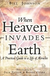 When Heaven Invades Earth: A practical guide to a life of miracles