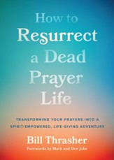 How to Resurrect a Dead Prayer Life: Transforming Your Prayers into a Life-Giving Adventure