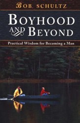 Boyhood and Beyond: Practical Steps to Becoming a Man