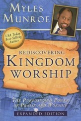 Rediscovering Kingdom Worship: The Purpose and Power of Praise and Worship Expanded Edition