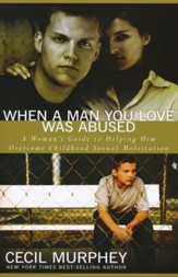 When A Man You Love Was Abused: A Woman's Guide to Helping Him Overcome Childhood Sexual Molestation