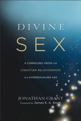 Divine Sex: A Compelling Vision for Christian Relationships in a Hypersexualized Age