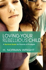 Loving Your Rebellious Child: A Survival Guide For Parents Of Prodigals - eBook