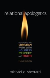 Relational Apologetics: Defending the Christian Faith with Holiness, Respect, and Truth