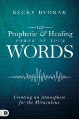 The Prophetic & Healing Power of Your Words: Creating   an Atmosphere for the Miraculous