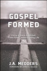 Gospel Formed: Living a Grace-Addicted, Truth-Filled, Jesus-Exalting Life