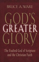 God's Greater Glory: The Exalted God of Scripture and the Christian Faith