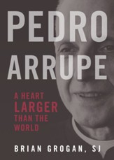 Pedro Arrupe, SJ: A Heart Larger Than the World