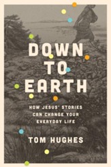 Down to Earth: How Jesus' Stories Can Change Your Everyday Life